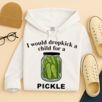 I Would Dropkick A Child For A Pickle Hoodie