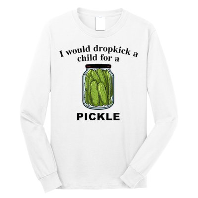 I Would Dropkick A Child For A Pickle Long Sleeve Shirt