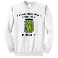 I Would Dropkick A Child For A Pickle Sweatshirt