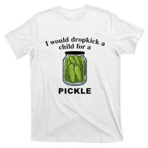 I Would Dropkick A Child For A Pickle T-Shirt