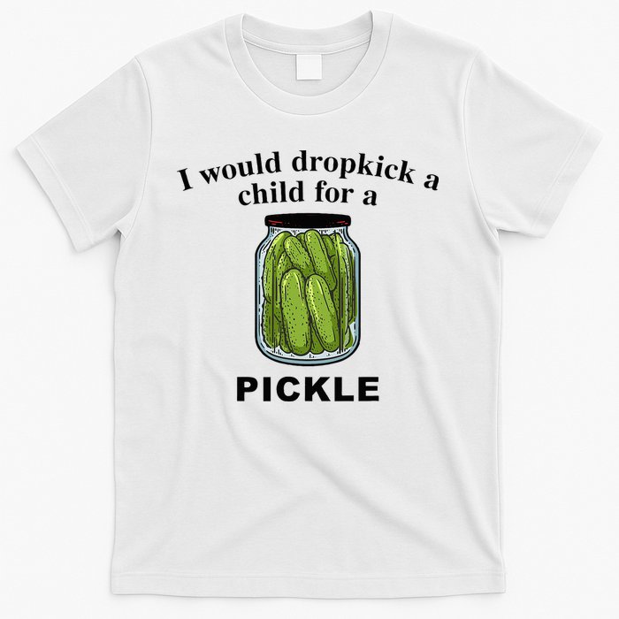 I Would Dropkick A Child For A Pickle T-Shirt