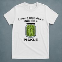 I Would Dropkick A Child For A Pickle T-Shirt