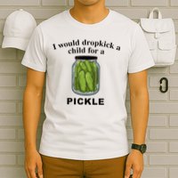 I Would Dropkick A Child For A Pickle T-Shirt