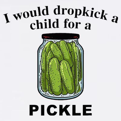 I Would Dropkick A Child For A Pickle T-Shirt