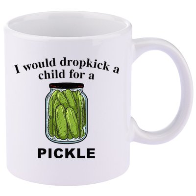 I Would Dropkick A Child For A Pickle 11oz C Handle Ceramic Mug