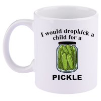 I Would Dropkick A Child For A Pickle 11oz C Handle Ceramic Mug