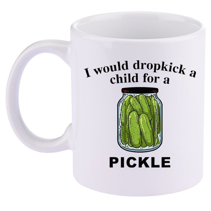I Would Dropkick A Child For A Pickle 11oz C Handle Ceramic Mug
