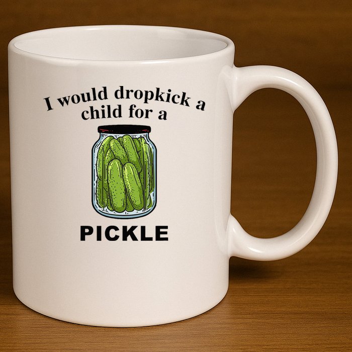 I Would Dropkick A Child For A Pickle 11oz C Handle Ceramic Mug