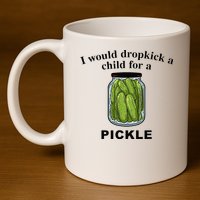 I Would Dropkick A Child For A Pickle 11oz C Handle Ceramic Mug