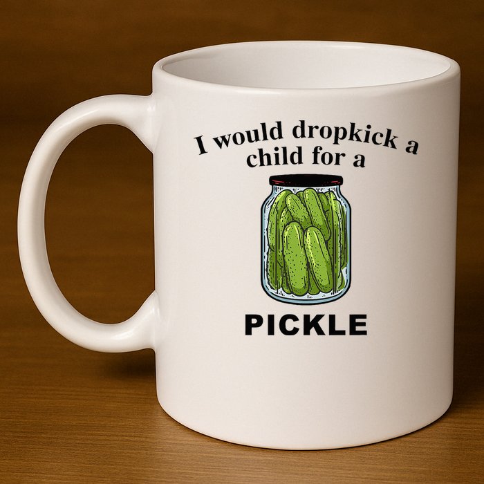 I Would Dropkick A Child For A Pickle 11oz C Handle Ceramic Mug