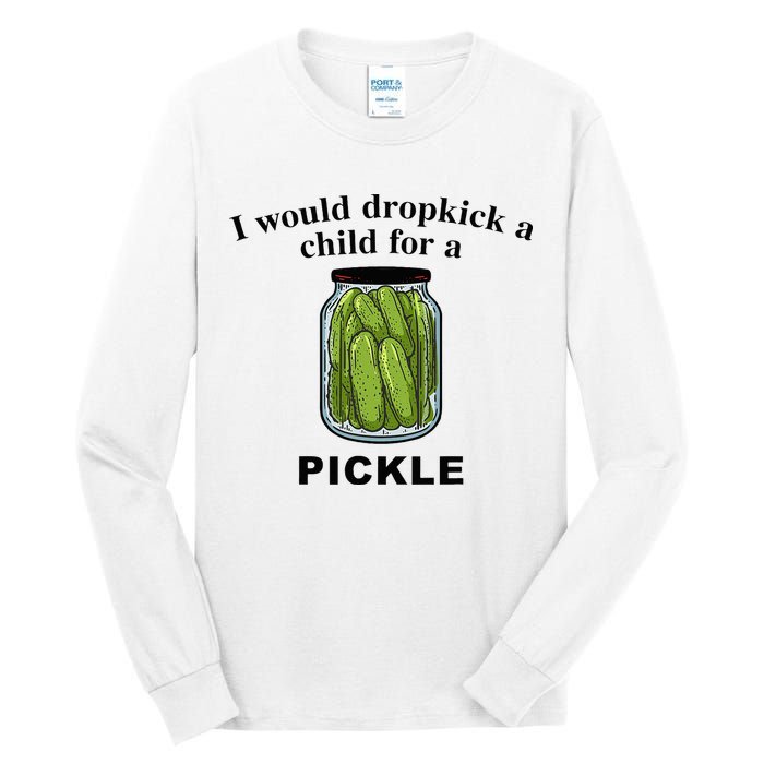 I Would Dropkick A Child For A Pickle Tall Long Sleeve T-Shirt