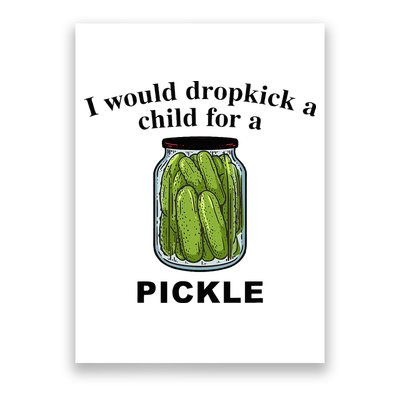I Would Dropkick A Child For A Pickle Poster