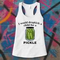 I Would Dropkick A Child For A Pickle Womens Tank Top