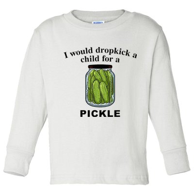 I Would Dropkick A Child For A Pickle Toddler Long Sleeve Shirt
