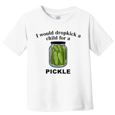 I Would Dropkick A Child For A Pickle Toddler T-Shirt