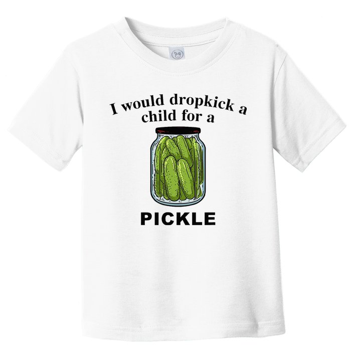 I Would Dropkick A Child For A Pickle Toddler T-Shirt
