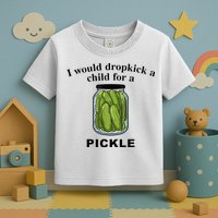 I Would Dropkick A Child For A Pickle Toddler T-Shirt
