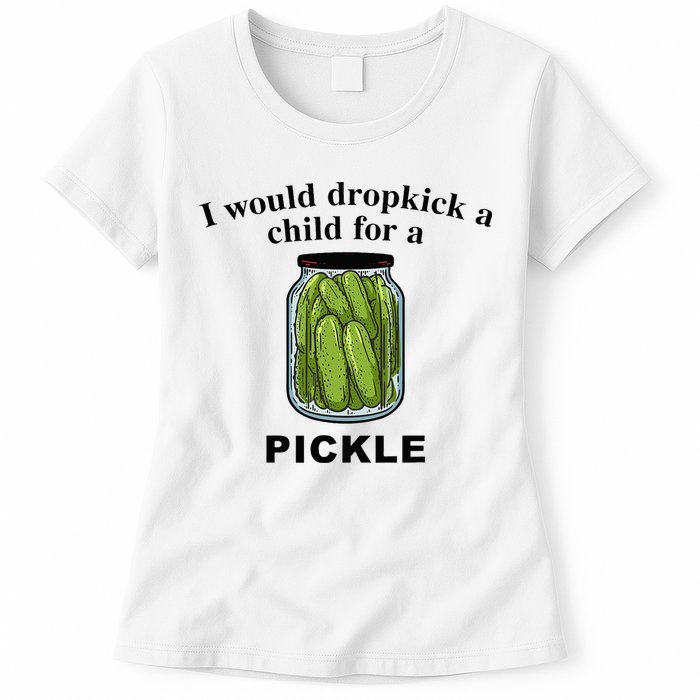 I Would Dropkick A Child For A Pickle Womens T-Shirt