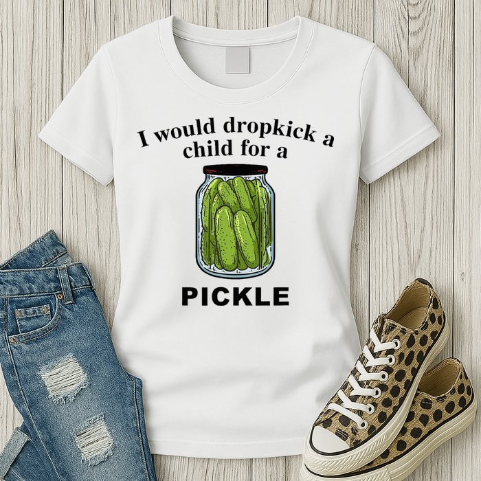 I Would Dropkick A Child For A Pickle Womens T-Shirt