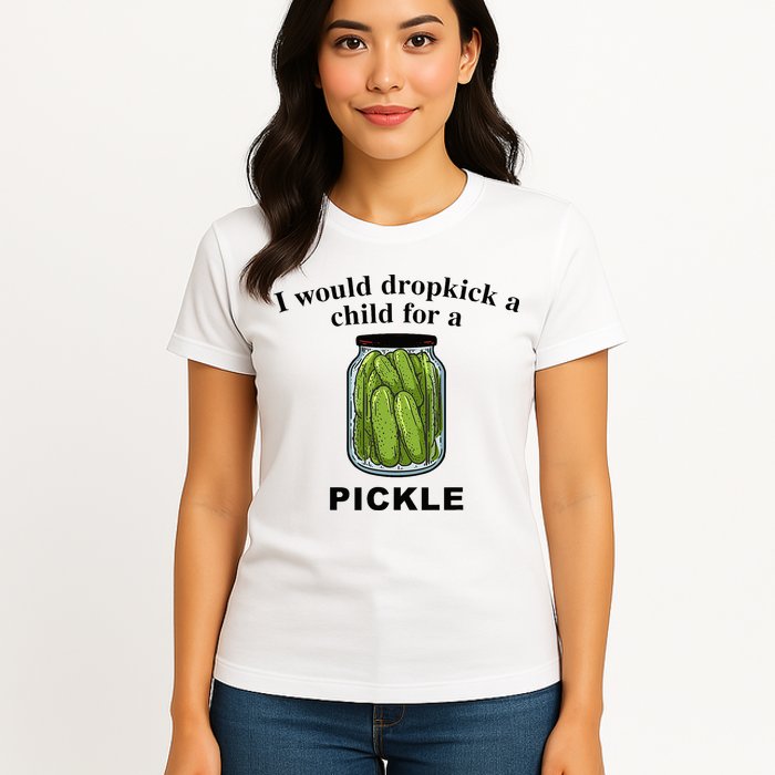 I Would Dropkick A Child For A Pickle Womens T-Shirt