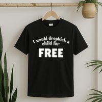 I Would Dropkick A Child For Free T-Shirt