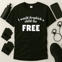 I Would Dropkick A Child For Free T-Shirt