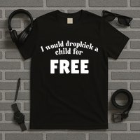 I Would Dropkick A Child For Free T-Shirt