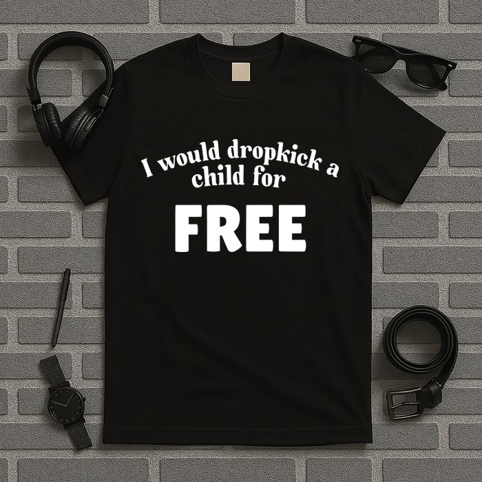 I Would Dropkick A Child For Free T-Shirt