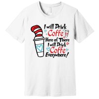 I Will Drink Coffee Here Or There I Will Drink Coffee Everywhere Premium T-Shirt