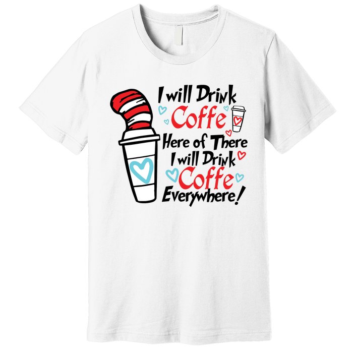 I Will Drink Coffee Here Or There I Will Drink Coffee Everywhere Premium T-Shirt