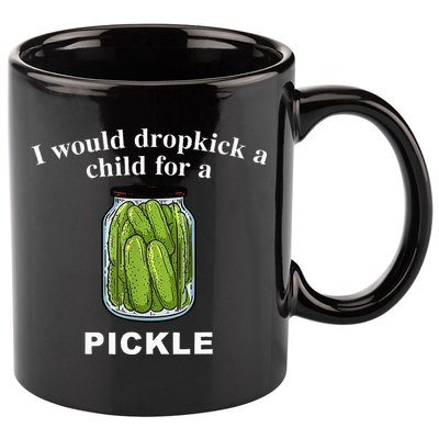 I Would Dropkick A Child For A Pickle 11oz C Handle Ceramic Mug