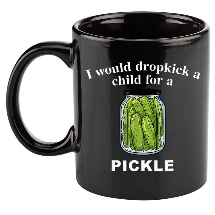 I Would Dropkick A Child For A Pickle 11oz C Handle Ceramic Mug