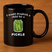I Would Dropkick A Child For A Pickle 11oz C Handle Ceramic Mug