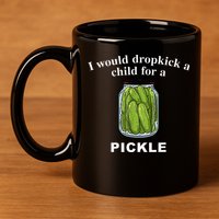 I Would Dropkick A Child For A Pickle 11oz C Handle Ceramic Mug