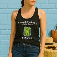 I Would Dropkick A Child For A Pickle Womens Tank Top