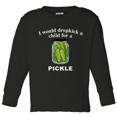 I Would Dropkick A Child For A Pickle Toddler Long Sleeve Shirt