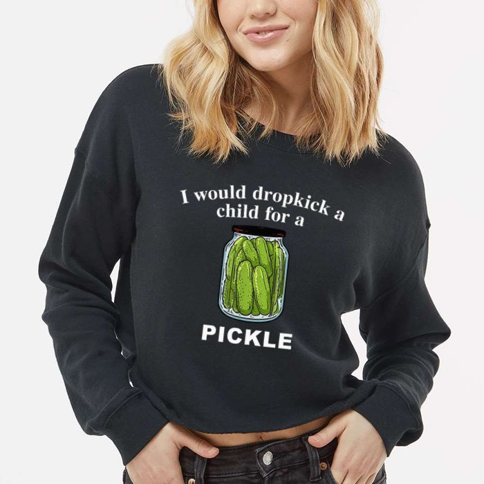 I Would Dropkick A Child For A Pickle Cropped Pullover Crew