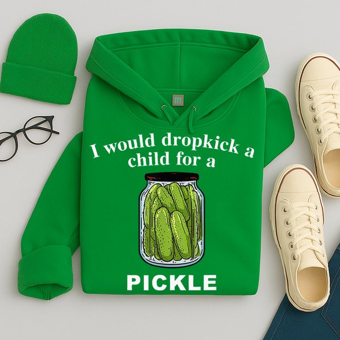 I Would Dropkick A Child For A Pickle Hoodie