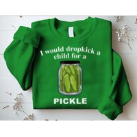 I Would Dropkick A Child For A Pickle Sweatshirt