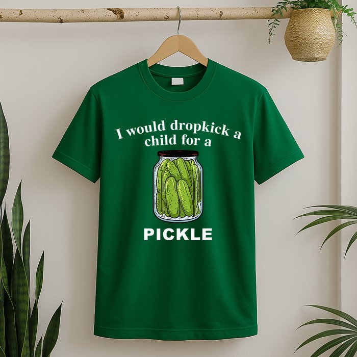 I Would Dropkick A Child For A Pickle T-Shirt