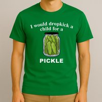 I Would Dropkick A Child For A Pickle T-Shirt