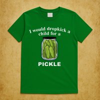 I Would Dropkick A Child For A Pickle T-Shirt