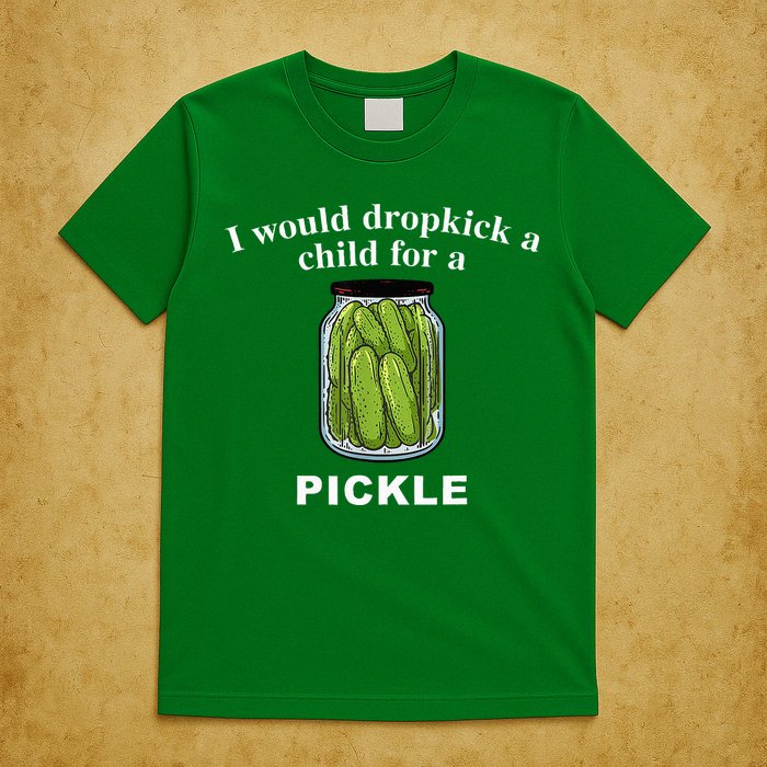 I Would Dropkick A Child For A Pickle T-Shirt