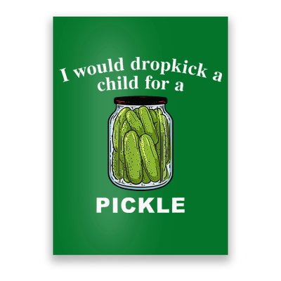 I Would Dropkick A Child For A Pickle Poster
