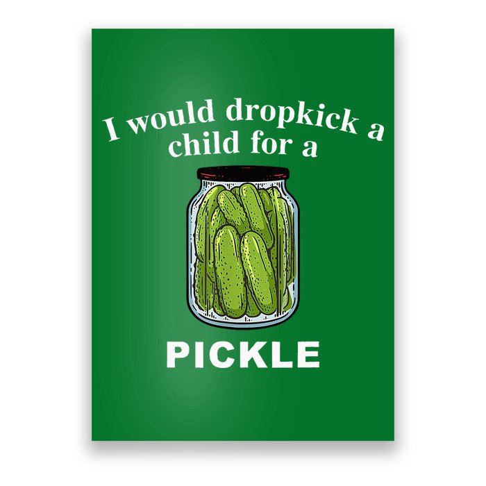I Would Dropkick A Child For A Pickle Poster