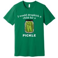 I Would Dropkick A Child For A Pickle Premium T-Shirt