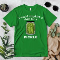 I Would Dropkick A Child For A Pickle Premium T-Shirt