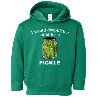 I Would Dropkick A Child For A Pickle Toddler Hoodie