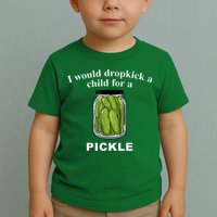 I Would Dropkick A Child For A Pickle Toddler T-Shirt