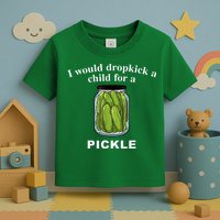 I Would Dropkick A Child For A Pickle Toddler T-Shirt